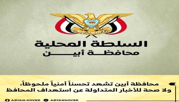 مصدر مسؤول: محافظة أبين تشهد تحسنًا أمنيًّا ملحوظًا، ولا صحة للأخبار المتداولة عن استهداف المحافظ