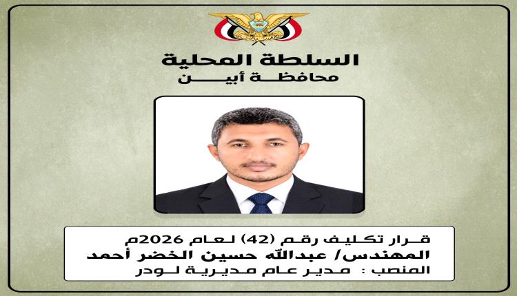 محافظ أبين يصدر قرارًا رقم (42) لعام 2026م بتكليف المهندس عبدالله حسين الخضر أحمد مديرًا عامًا لمديرية لودر